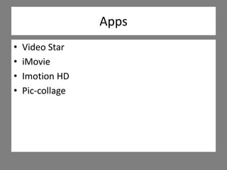 Apps
• Video Star
• iMovie
• Imotion HD
• Pic-collage
 