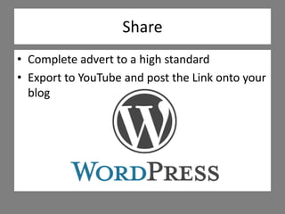 Share
• Complete advert to a high standard
• Export to YouTube and post the Link onto your
blog
 