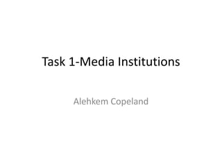 Task 1-Media Institutions
Alehkem Copeland
 