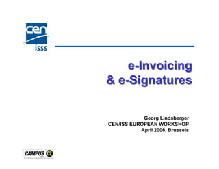 e-Invoicing
& e-Signatures

            Georg Lindsberger
CEN/ISS EUROPEAN WORKSHOP
           April 2006, Brussels
 