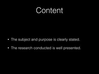 Content
? The subject and purpose is clearly stated.
? The research conducted is well presented.
 