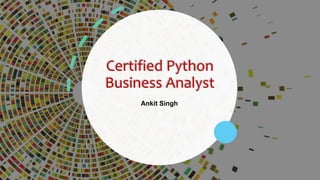 Certified Python
Business Analyst
Ankit Singh
 
