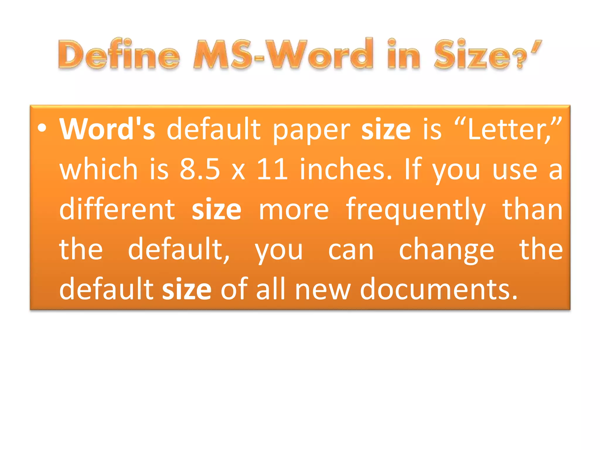 • Word's default paper size is “Letter,”
which is 8.5 x 11 inches. If you use a
different size more frequently than
the default, you can change the
default size of all new documents.
 