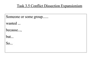 Task 3.5 Conflict Dissection Expansionism Someone or some group...... wanted ... because...,  but... So... 