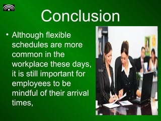 Conclusion Although flexible schedules are more common in the workplace these days, it is still important for employees to be mindful of their arrival times, 
