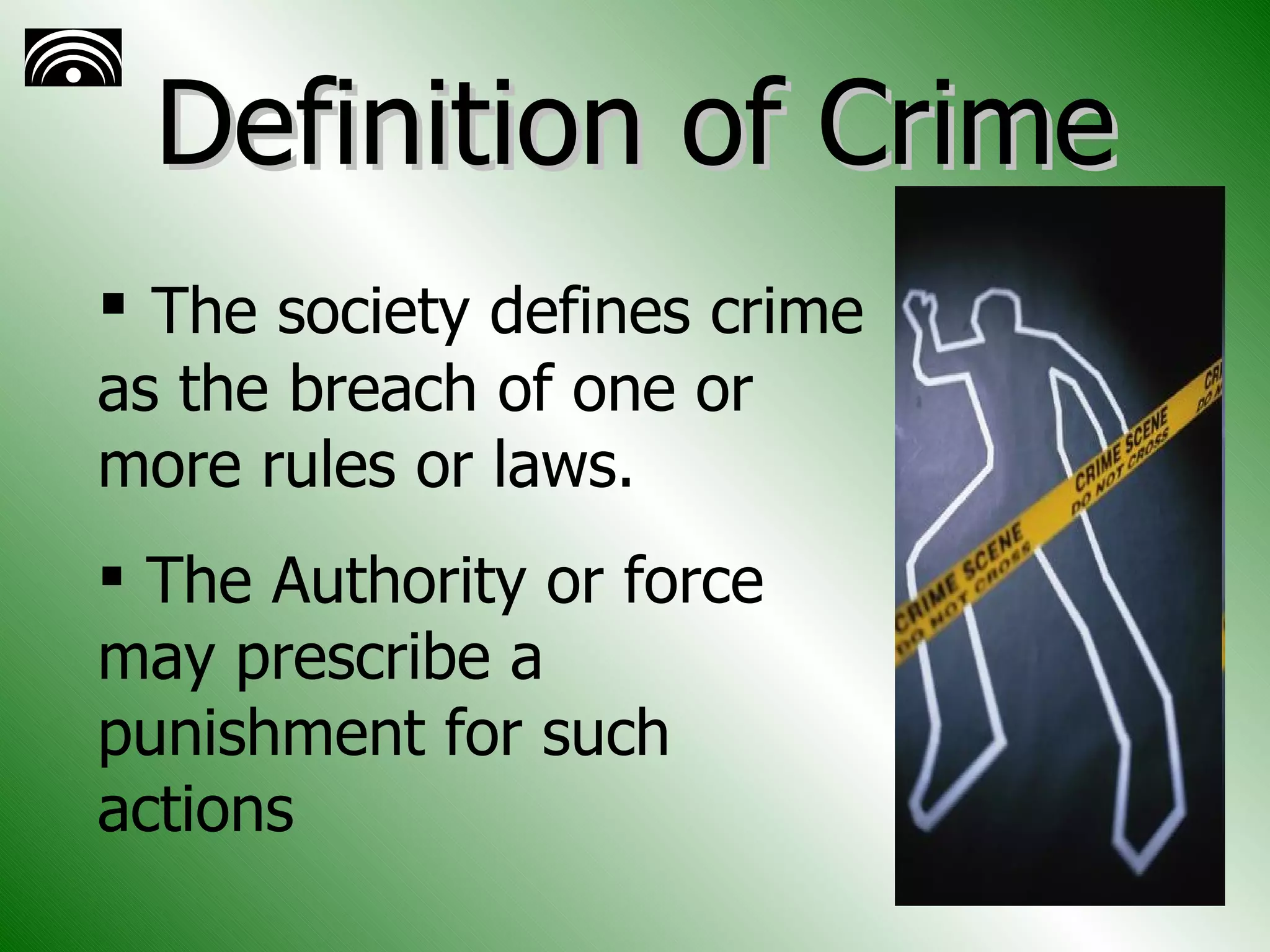 Definition of Crime The society defines crime as the breach of one or more rules or laws. The Authority or force may prescribe a punishment for such actions