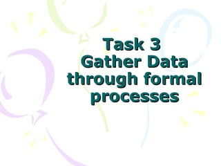 Task 3  Gather Data through formal processes 