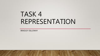 TASK 4
REPRESENTATION
BRADLEY DILLOWAY
 
