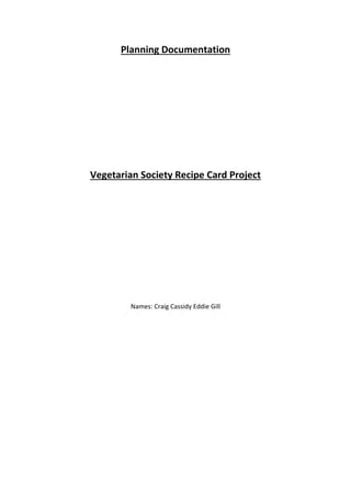 Planning Documentation
Vegetarian Society Recipe Card Project
Names: Craig Cassidy Eddie Gill
 