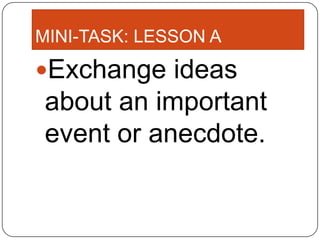 MINI-TASK: LESSON A

Exchange ideas
about an important
event or anecdote.
 