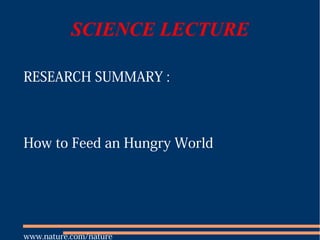 SCIENCE LECTURE

RESEARCH SUMMARY :



How to Feed an Hungry World




www.nature.com/nature
 