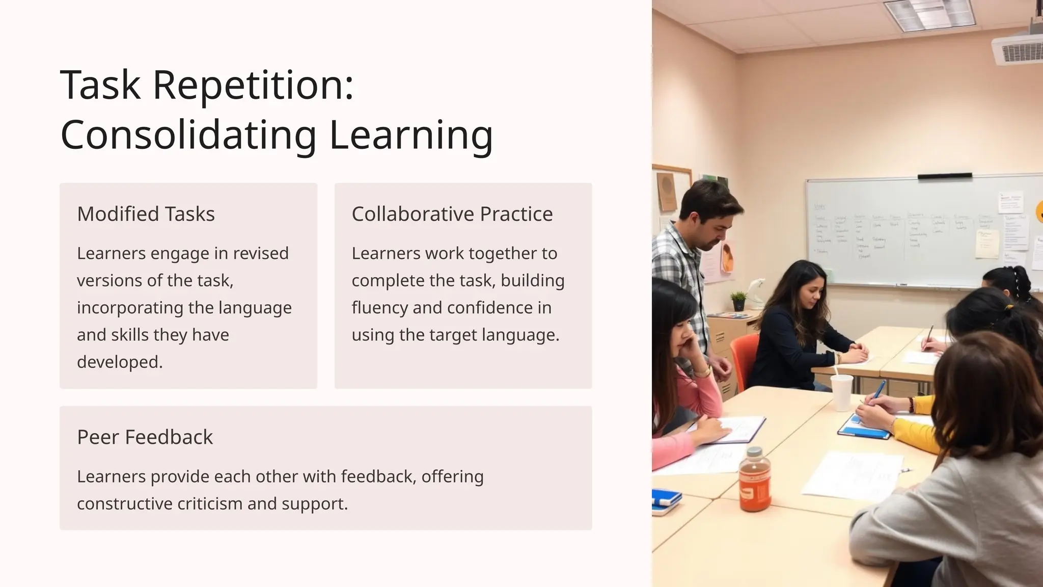 Task Repetition:
Consolidating Learning
Modified Tasks
Learners engage in revised
versions of the task,
incorporating the language
and skills they have
developed.
Collaborative Practice
Learners work together to
complete the task, building
fluency and confidence in
using the target language.
Peer Feedback
Learners provide each other with feedback, offering
constructive criticism and support.
 