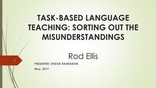 TASK-BASED LANGUAGE
TEACHING: SORTING OUT THE
MISUNDERSTANDINGS
Rod Ellis
PRESENTER: SHIDAK RAHBARIAN
May, 2017
1
 