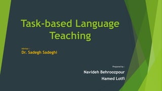 Task-based Language
Teaching
Prepared by :
Navideh Behroozpour
Hamed Lotfi
Advisor :
Dr. Sadegh Sadeghi
 