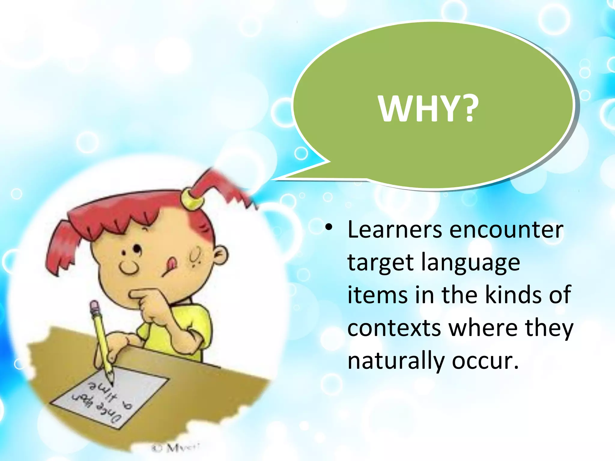 • Learners encounter
target language
items in the kinds of
contexts where they
naturally occur.
WHY?WHY?
 