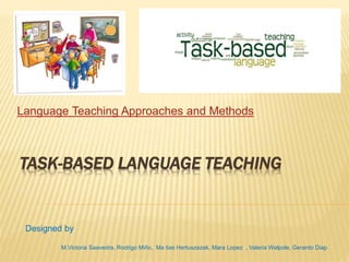 TASK-BASED LANGUAGE TEACHING
Language Teaching Approaches and Methods
Designed by
M.Victoria Saavedra, Rodrigo Miño, Ma tias Hertuszezak, Mara Lopez , Valeria Walpole, Gerardo Diap
 