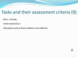 21
Tasks and their assessment criteria (9)
Task 3 – Scoring
-Scale numerical 5-0
-Descriptors such as from excellent to not sufficient
 