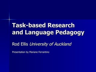 Task-based Research and Language Pedagogy Rod Ellis  University of Auckland Presentation by Mariane Ferrantino 