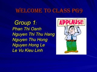   Welcome to class PG9   Group 1 :  Phan Thi Oanh Nguyen Thi Thu Hang Nguyen Thu Hong Nguyen Hong Le Le Vu Kieu Linh 