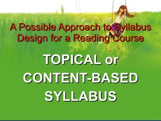 A Possible Approach to Syllabus Design for a Reading Course TOPICAL or CONTENT-BASED SYLLABUS 