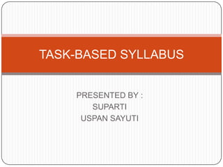 TASK-BASED SYLLABUS

PRESENTED BY :
SUPARTI
USPAN SAYUTI

 