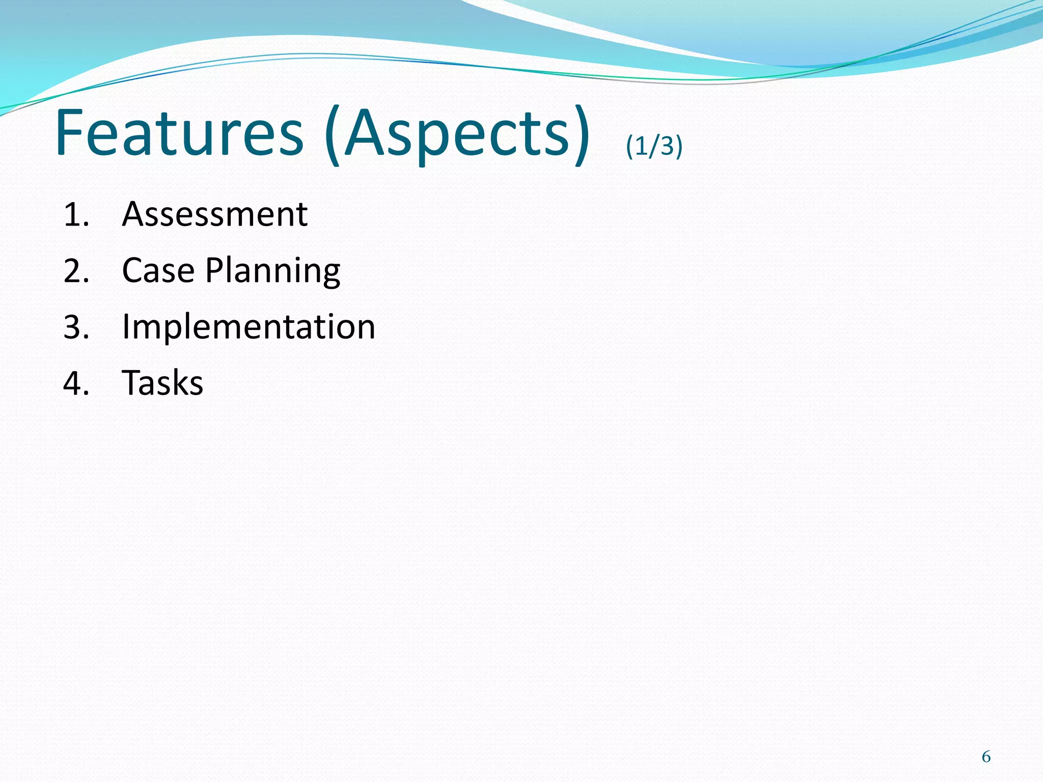 Features (Aspects)   (1/3)

1. Assessment
2. Case Planning
3. Implementation
4. Tasks




                             6
 