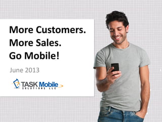 More Customers.
More Sales.
Go Mobile!
June 2013
 