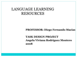 LANGUAGE LEARNING RESOURCES PROFESSOR: Diego Fernando Macias TASK DESIGN PROJECT Angela Viviana Rodriguez Montero 2008 