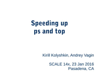 Speeding up
ps and top
Kirill Kolyshkin, Andrey Vagin
SCALE 14x, 23 Jan 2016
Pasadena, CA
 