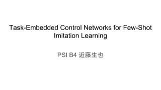Task-Embedded Control Networks for Few-Shot
Imitation Learning
PSI B4 近藤生也
 