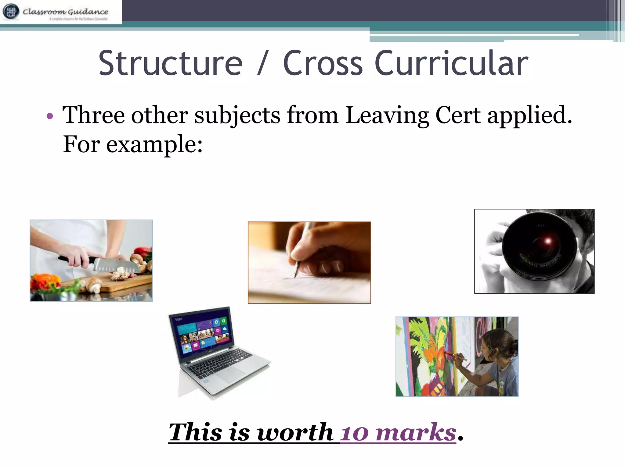 Structure / Cross Curricular 
• Three other subjects from Leaving Cert applied. 
For example: 
This is worth 10 marks. 
 