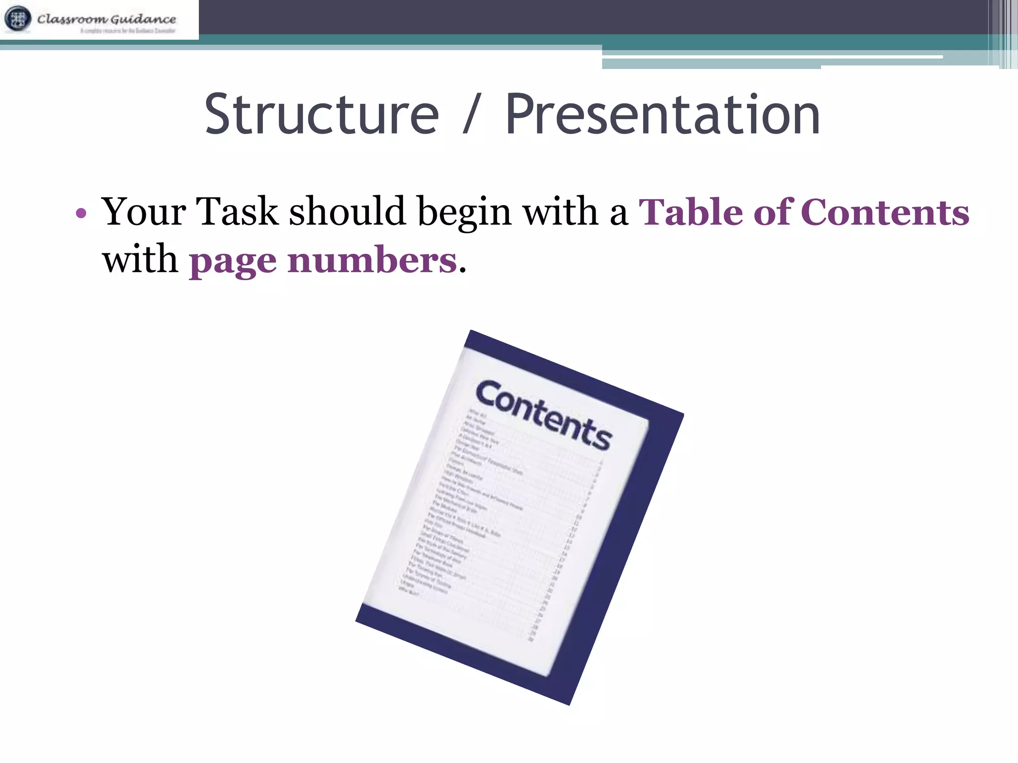 Structure / Presentation 
• Your Task should begin with a Table of Contents 
with page numbers. 
 