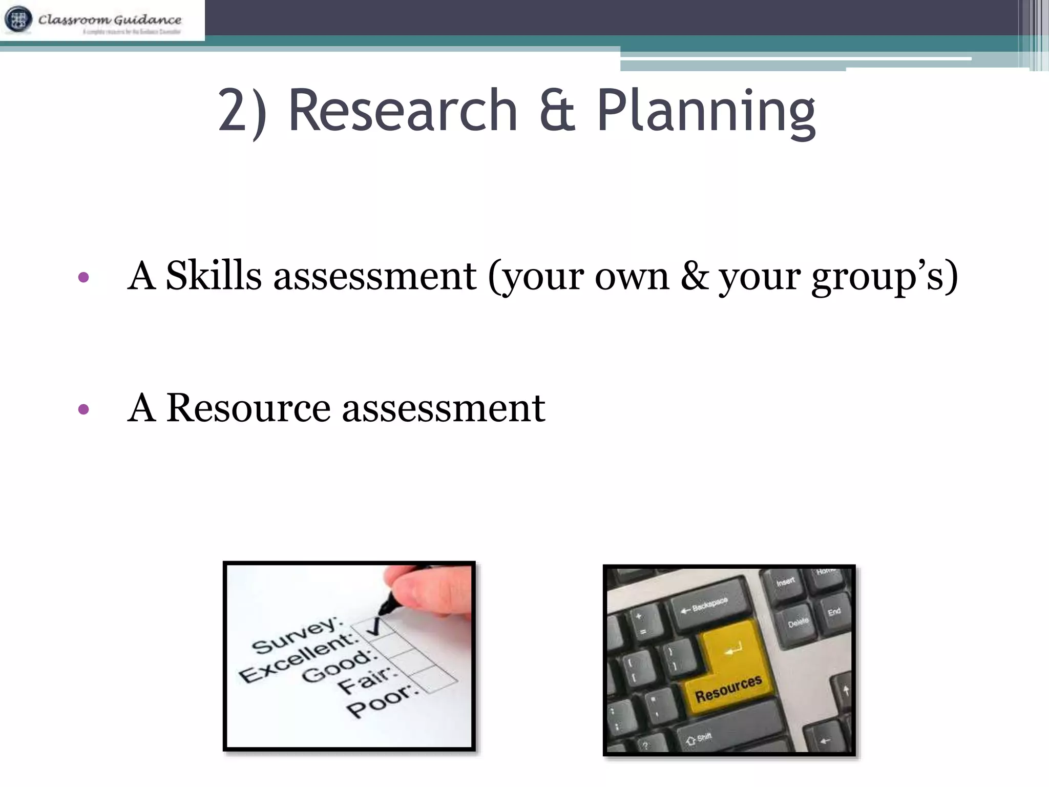2) Research & Planning 
• A Skills assessment (your own & your group’s) 
• A Resource assessment 
 
