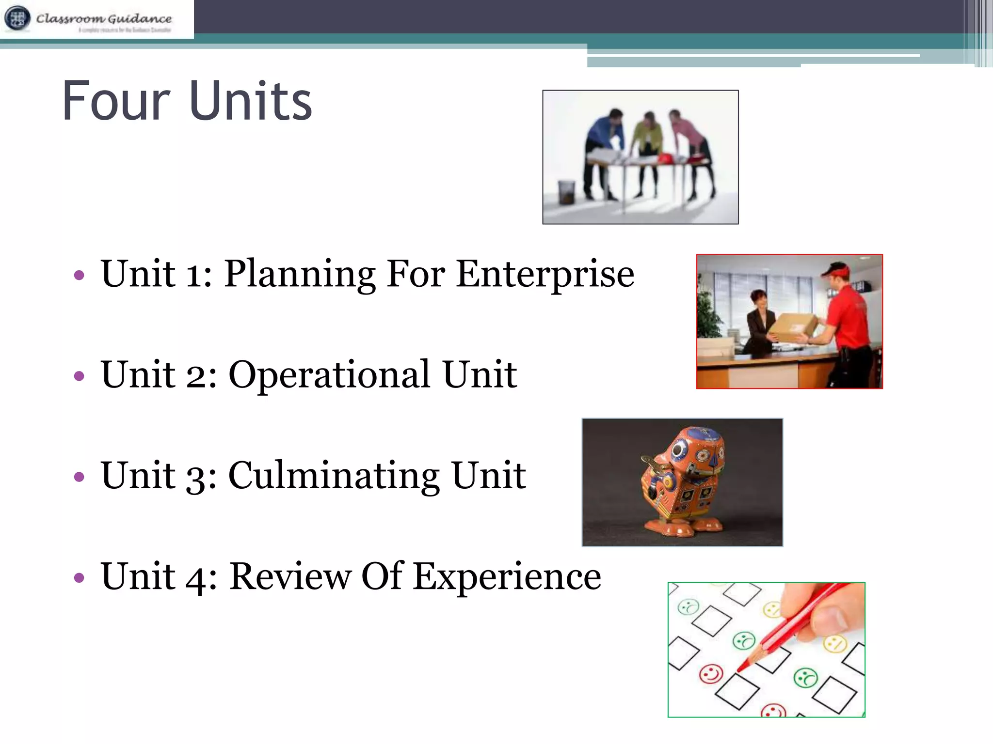 Four Units 
• Unit 1: Planning For Enterprise 
• Unit 2: Operational Unit 
• Unit 3: Culminating Unit 
• Unit 4: Review Of Experience 
 