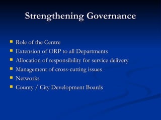 Strengthening Governance Role of the Centre Extension of ORP to all Departments Allocation of responsibility for service delivery Management of cross-cutting issues Networks County / City Development Boards 