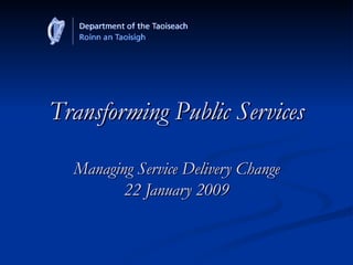 Transforming Public Services Managing Service Delivery Change 22 January 2009 