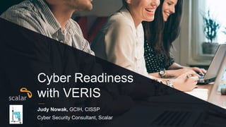 Cyber Readiness
with VERIS
Judy Nowak, GCIH, CISSP
Cyber Security Consultant, Scalar
 