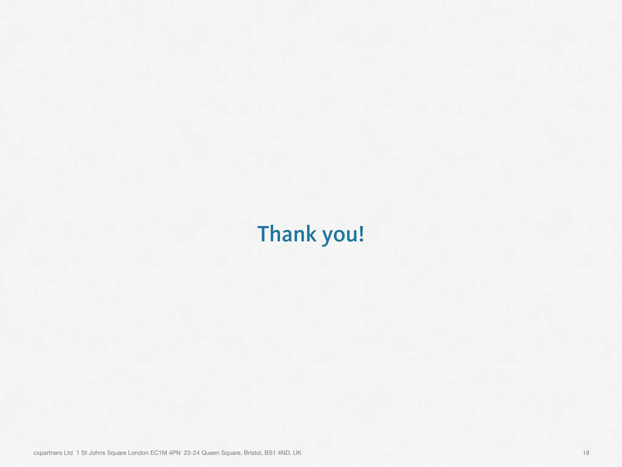 cxpartners Ltd 1 St Johns Square London EC1M 4PN 22-24 Queen Square, Bristol, BS1 4ND, UK 18
Thank you!
 