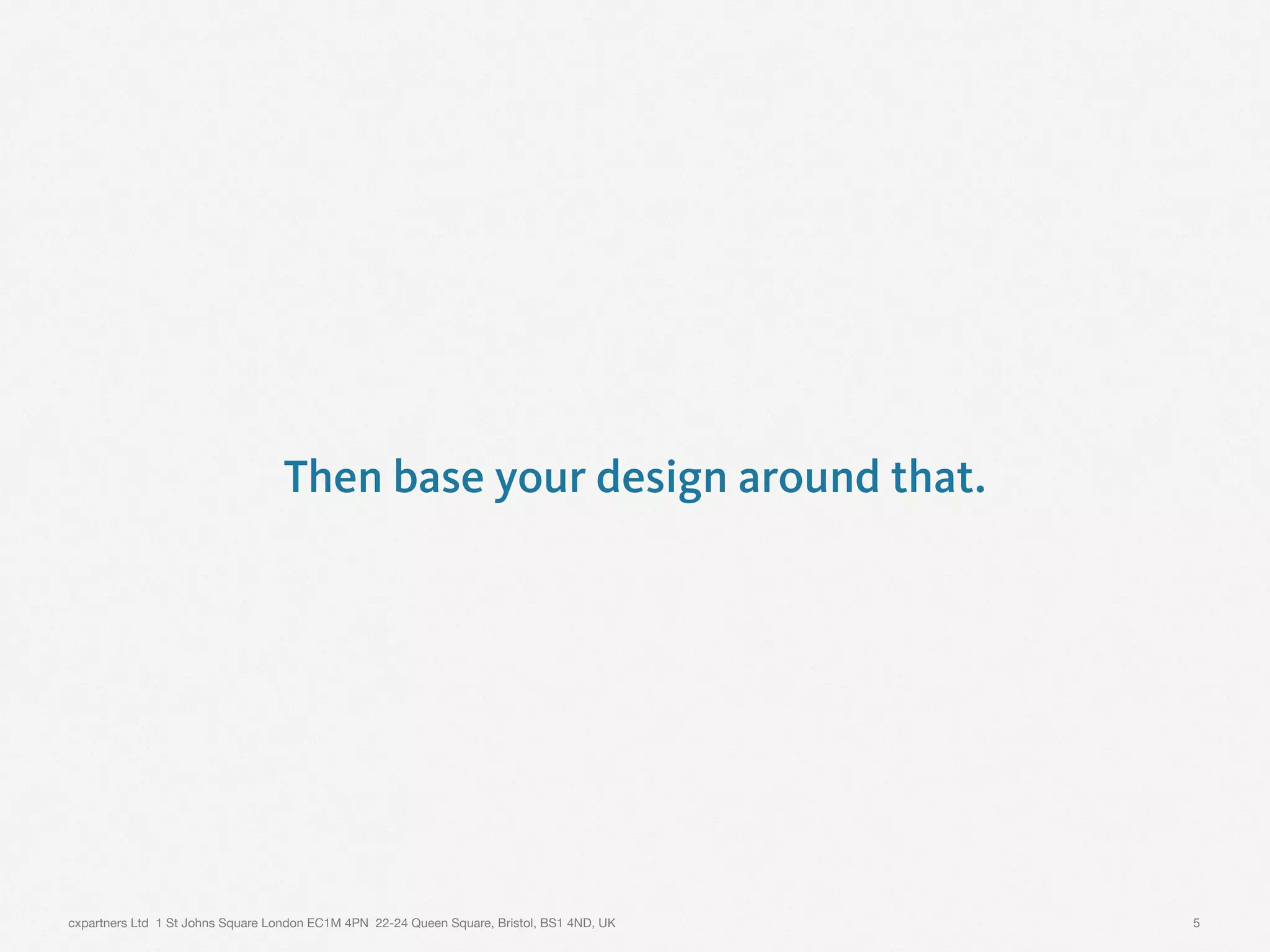 cxpartners Ltd 1 St Johns Square London EC1M 4PN 22-24 Queen Square, Bristol, BS1 4ND, UK
Then base your design around that.
5
 