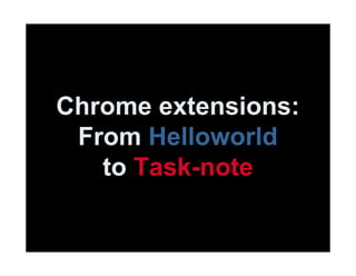 Chrome extensions: 
From Helloworld 
to Task-note 
 