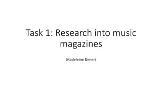 Task 1: Research into music
magazines
Madeleine Deneri
 