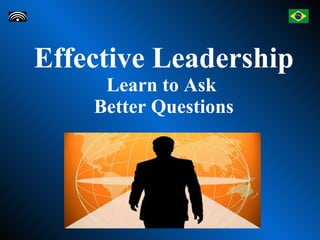 Effective Leadership Learn to Ask  Better Questions 