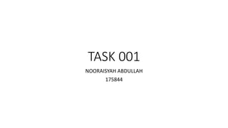 TASK 001
NOORAISYAH ABDULLAH
175844
 