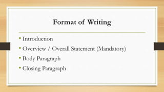 Format of Writing
• Introduction
• Overview / Overall Statement (Mandatory)
• Body Paragraph
• Closing Paragraph
 