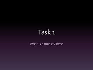 Task 1
What is a music video?
 