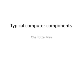 Typical computer components

         Charlotte May
 