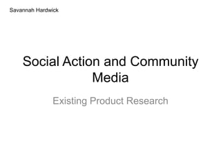 Social Action and Community
Media
Existing Product Research
Savannah Hardwick
 