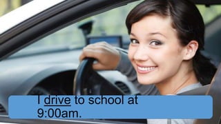 I drive to school at
9:00am.

 