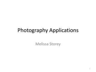 Photography Applications
Melissa Storey

1

 