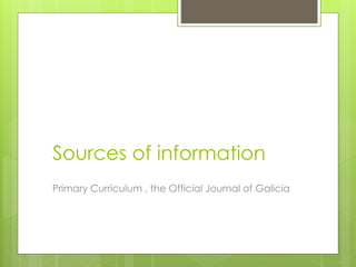 Sources of information
Primary Curriculum , the Official Journal of Galicia
 